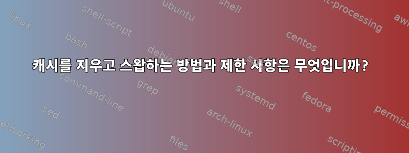 캐시를 지우고 스왑하는 방법과 제한 사항은 무엇입니까?