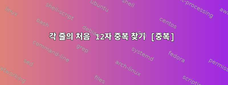 각 줄의 처음 12자 중복 찾기 [중복]