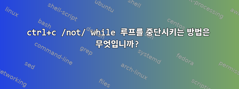 ctrl+c /not/ while 루프를 중단시키는 방법은 무엇입니까?