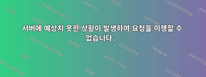 서버에 예상치 못한 상황이 발생하여 요청을 이행할 수 없습니다.