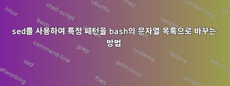 sed를 사용하여 특정 패턴을 bash의 문자열 목록으로 바꾸는 방법