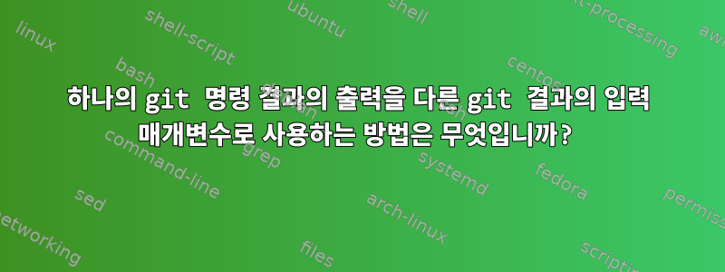 하나의 git 명령 결과의 출력을 다른 git 결과의 입력 매개변수로 사용하는 방법은 무엇입니까?