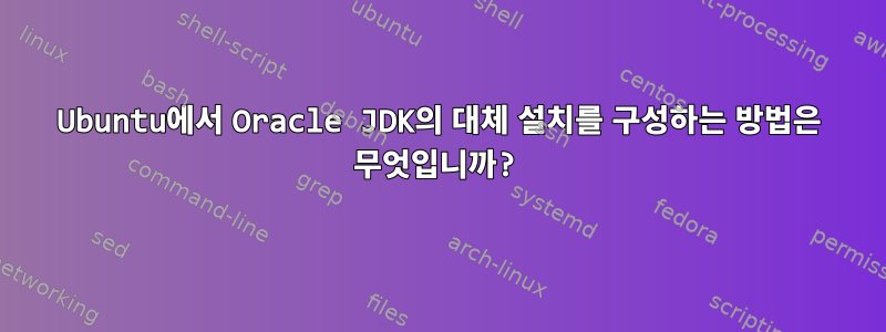 Ubuntu에서 Oracle JDK의 대체 설치를 구성하는 방법은 무엇입니까?