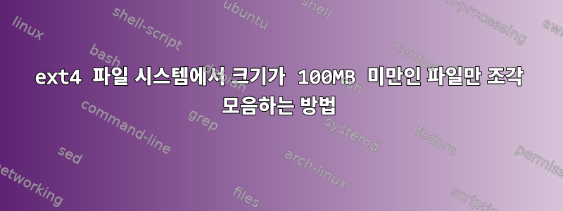 ext4 파일 시스템에서 크기가 100MB 미만인 파일만 조각 모음하는 방법