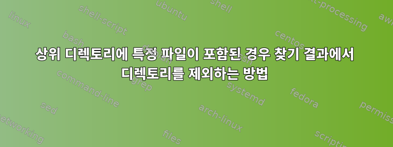 상위 디렉토리에 특정 파일이 포함된 경우 찾기 결과에서 디렉토리를 제외하는 방법