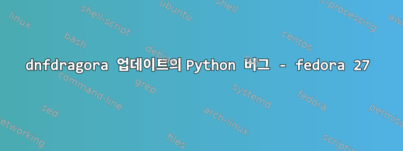 dnfdragora 업데이트의 Python 버그 - fedora 27