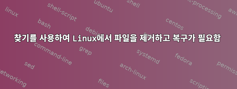 찾기를 사용하여 Linux에서 파일을 제거하고 복구가 필요함