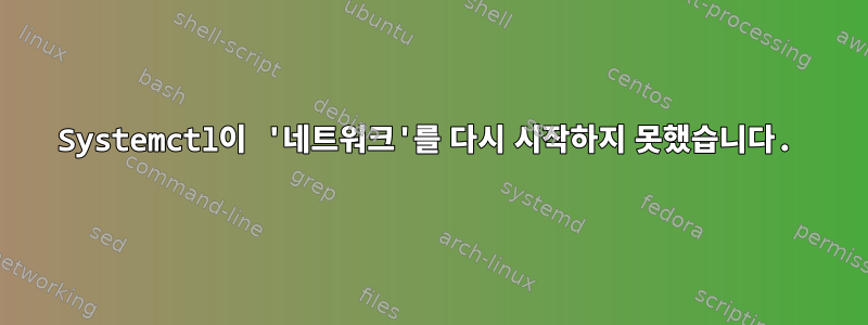 Systemctl이 '네트워크'를 다시 시작하지 못했습니다.