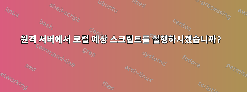 원격 서버에서 로컬 예상 스크립트를 실행하시겠습니까?