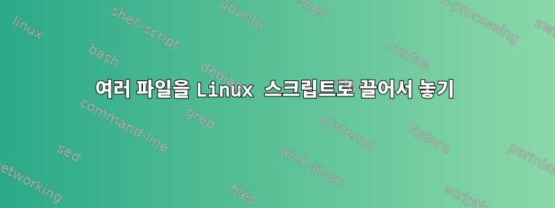 여러 파일을 Linux 스크립트로 끌어서 놓기