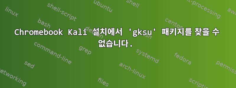 Chromebook Kali 설치에서 'gksu' 패키지를 찾을 수 없습니다.