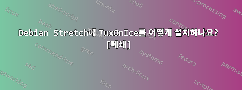 Debian Stretch에 TuxOnIce를 어떻게 설치하나요? [폐쇄]