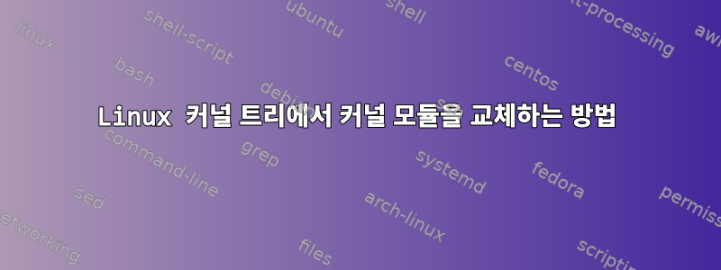 Linux 커널 트리에서 커널 모듈을 교체하는 방법