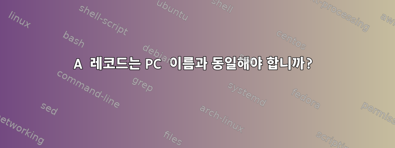 A 레코드는 PC 이름과 동일해야 합니까?