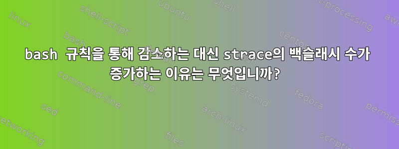 bash 규칙을 통해 감소하는 대신 strace의 백슬래시 수가 증가하는 이유는 무엇입니까?