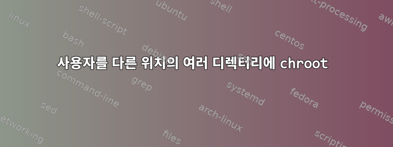 사용자를 다른 위치의 여러 디렉터리에 chroot