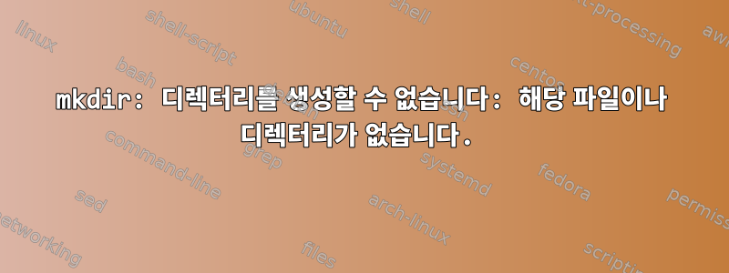 mkdir: 디렉터리를 생성할 수 없습니다: 해당 파일이나 디렉터리가 없습니다.