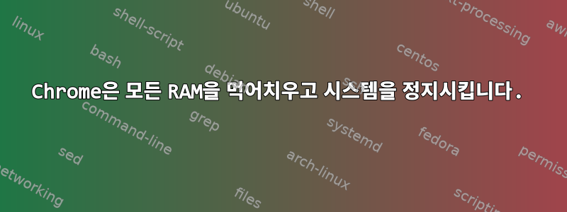 Chrome은 모든 RAM을 먹어치우고 시스템을 정지시킵니다.