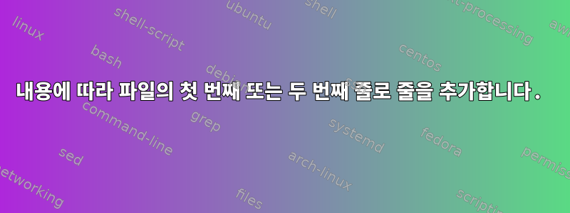 내용에 따라 파일의 첫 번째 또는 두 번째 줄로 줄을 추가합니다.