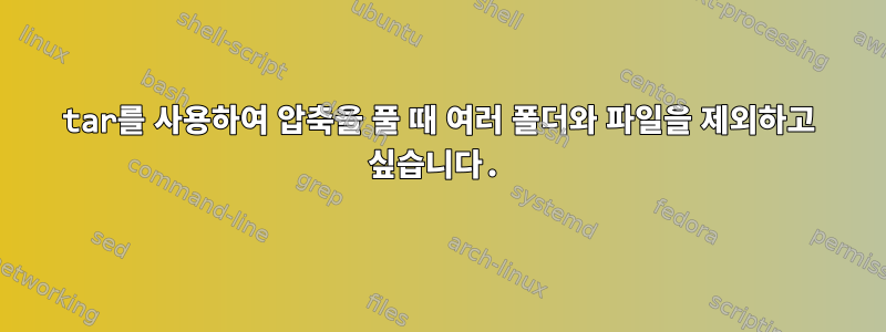 tar를 사용하여 압축을 풀 때 여러 폴더와 파일을 제외하고 싶습니다.