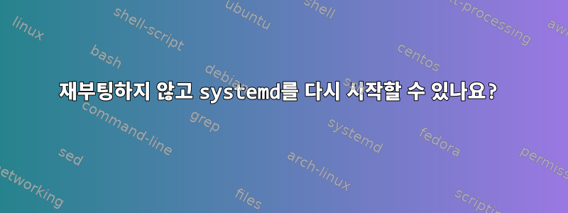 재부팅하지 않고 systemd를 다시 시작할 수 있나요?