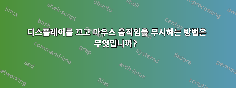 디스플레이를 끄고 마우스 움직임을 무시하는 방법은 무엇입니까?