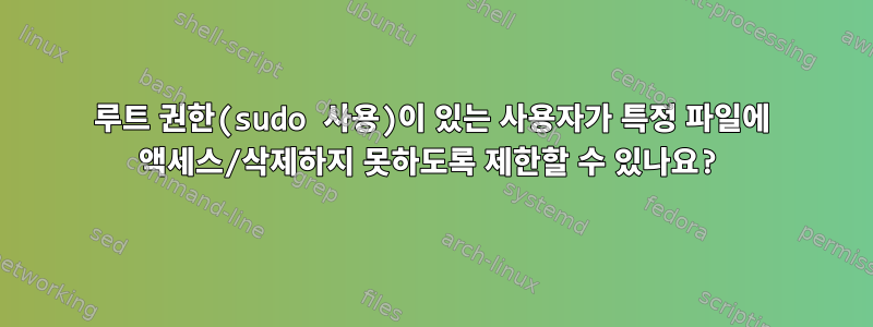 루트 권한(sudo 사용)이 있는 사용자가 특정 파일에 액세스/삭제하지 못하도록 제한할 수 있나요?