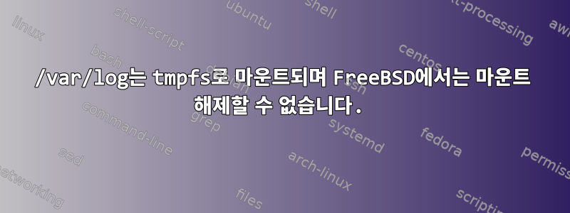 /var/log는 tmpfs로 마운트되며 FreeBSD에서는 마운트 해제할 수 없습니다.