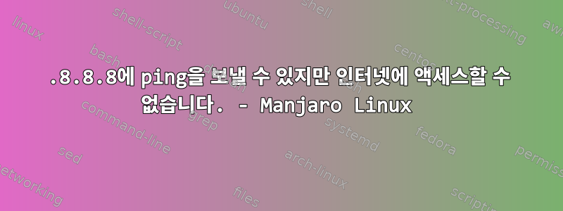 8.8.8.8에 ping을 보낼 수 있지만 인터넷에 액세스할 수 없습니다. - Manjaro Linux