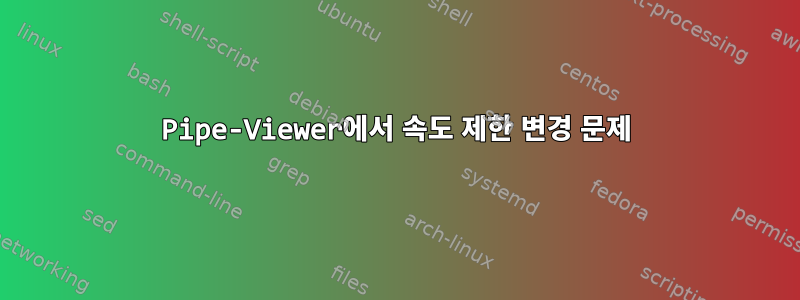 Pipe-Viewer에서 속도 제한 변경 문제