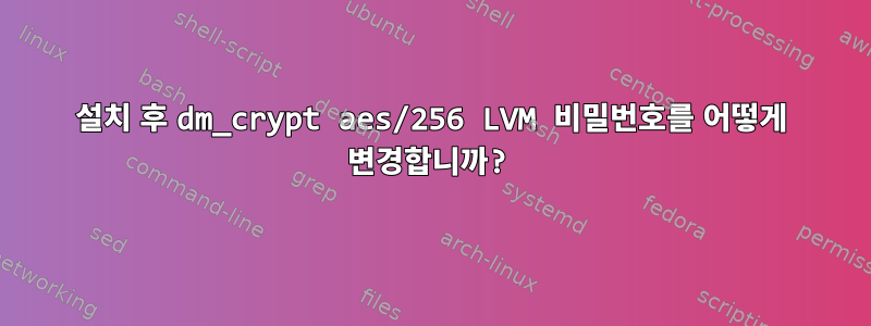 설치 후 dm_crypt aes/256 LVM 비밀번호를 어떻게 변경합니까?