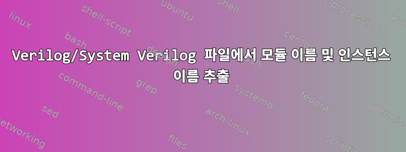 Verilog/System Verilog 파일에서 모듈 이름 및 인스턴스 이름 추출