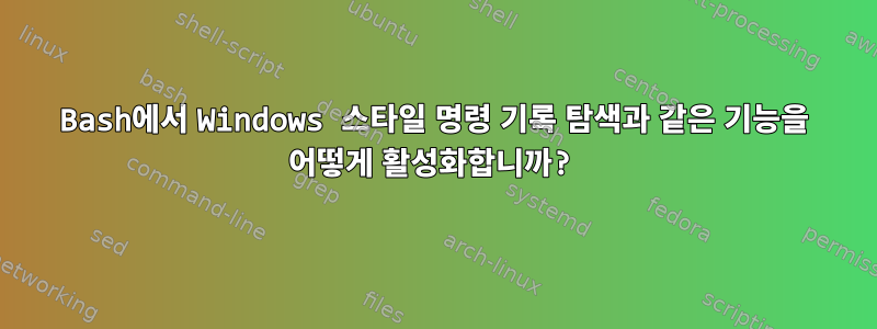 Bash에서 Windows 스타일 명령 기록 탐색과 같은 기능을 어떻게 활성화합니까?