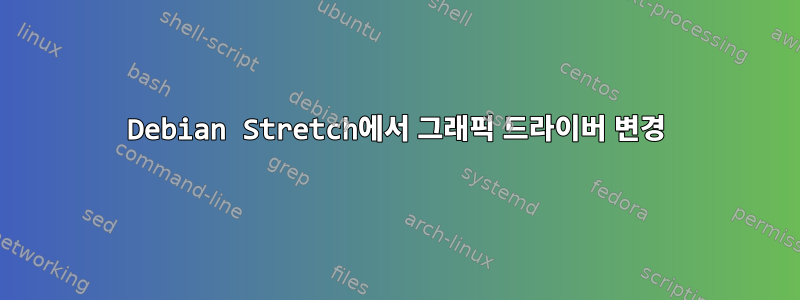 Debian Stretch에서 그래픽 드라이버 변경