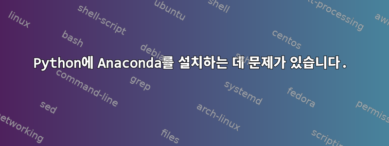 Python에 Anaconda를 설치하는 데 문제가 있습니다.