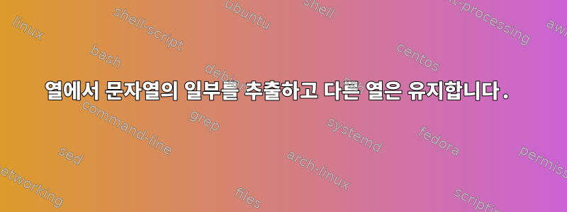 열에서 문자열의 일부를 추출하고 다른 열은 유지합니다.