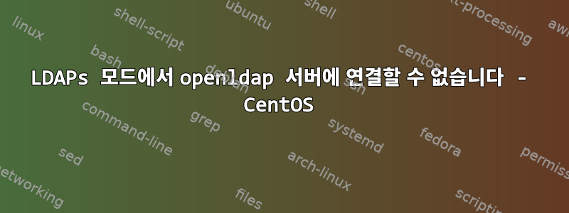 LDAPs 모드에서 openldap 서버에 연결할 수 없습니다 - CentOS