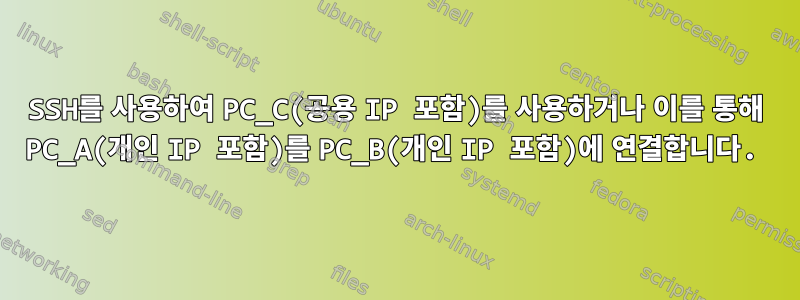 SSH를 사용하여 PC_C(공용 IP 포함)를 사용하거나 이를 통해 PC_A(개인 IP 포함)를 PC_B(개인 IP 포함)에 연결합니다.