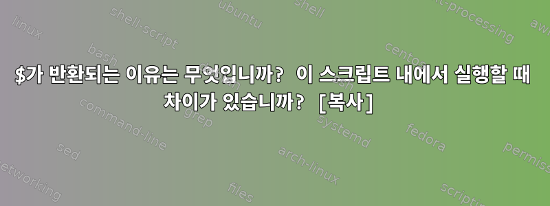 $가 반환되는 이유는 무엇입니까? 이 스크립트 내에서 실행할 때 차이가 있습니까? [복사]