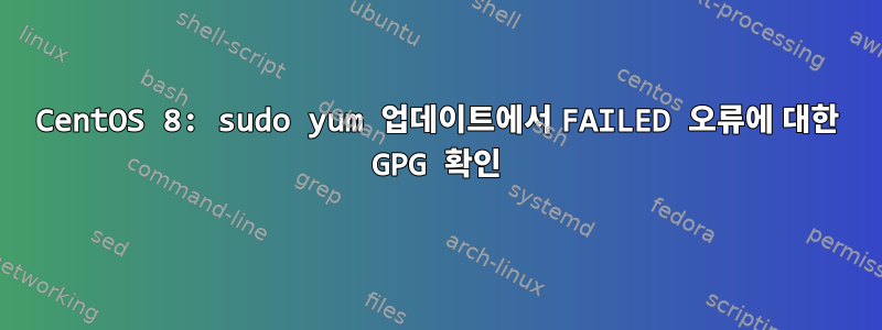 CentOS 8: sudo yum 업데이트에서 FAILED 오류에 대한 GPG 확인