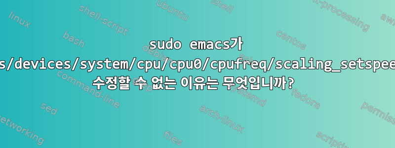 sudo emacs가 /sys/devices/system/cpu/cpu0/cpufreq/scaling_setspeed를 수정할 수 없는 이유는 무엇입니까?