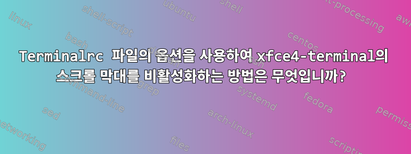 Terminalrc 파일의 옵션을 사용하여 xfce4-terminal의 스크롤 막대를 비활성화하는 방법은 무엇입니까?