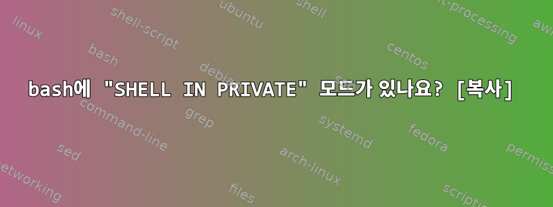 bash에 "SHELL IN PRIVATE" 모드가 있나요? [복사]