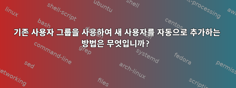 기존 사용자 그룹을 사용하여 새 사용자를 자동으로 추가하는 방법은 무엇입니까?