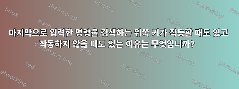 마지막으로 입력한 명령을 검색하는 위쪽 키가 작동할 때도 있고 작동하지 않을 때도 있는 이유는 무엇입니까?