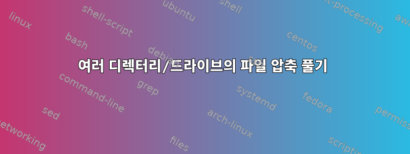 여러 디렉터리/드라이브의 파일 압축 풀기