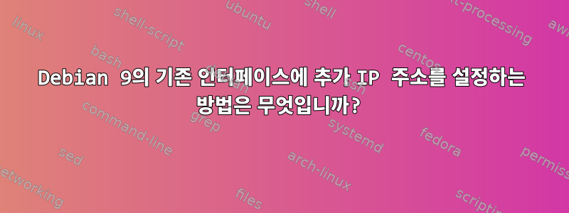 Debian 9의 기존 인터페이스에 추가 IP 주소를 설정하는 방법은 무엇입니까?