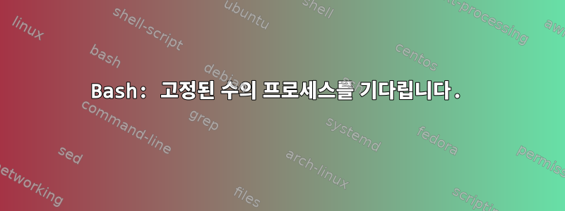 Bash: 고정된 수의 프로세스를 기다립니다.