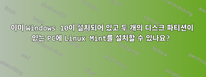 이미 Windows 10이 설치되어 있고 두 개의 디스크 파티션이 있는 PC에 Linux Mint를 설치할 수 있나요?