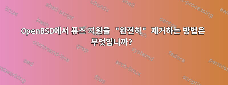 OpenBSD에서 퓨즈 지원을 "완전히" 제거하는 방법은 무엇입니까?